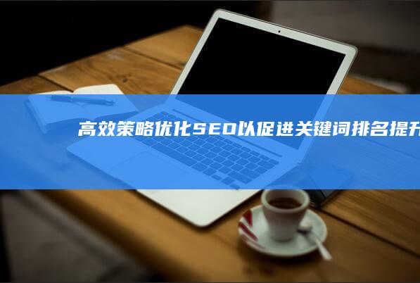 高效策略：优化SEO以促进关键词排名提升